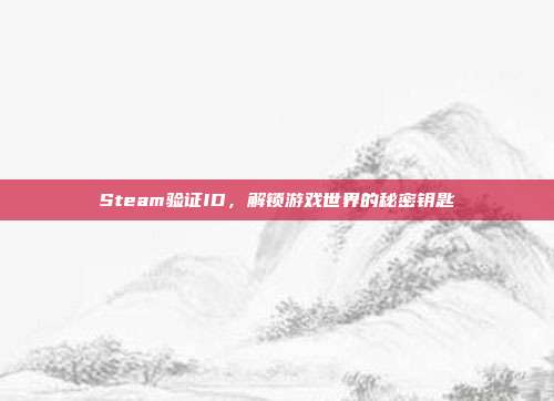 Steam验证ID，解锁游戏世界的秘密钥匙