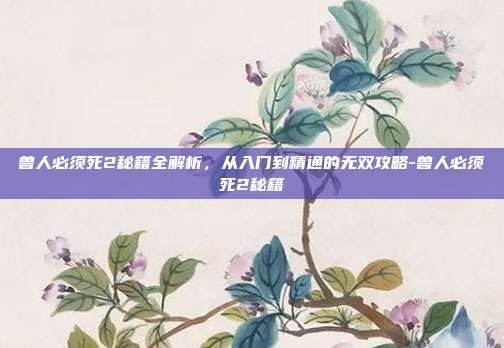 兽人必须死2秘籍全解析，从入门到精通的无双攻略-兽人必须死2秘籍