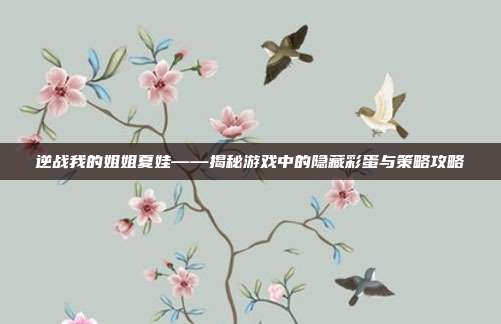 逆战我的姐姐夏娃——揭秘游戏中的隐藏彩蛋与策略攻略