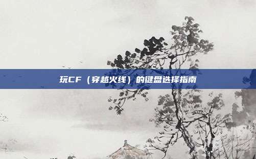 玩CF(穿越火线)的键盘选择指南