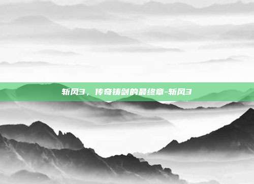 斩风3，传奇铸剑的最终章-斩风3