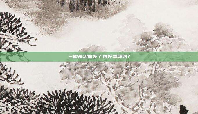 三国杀忠诚死了内奸拿牌吗?