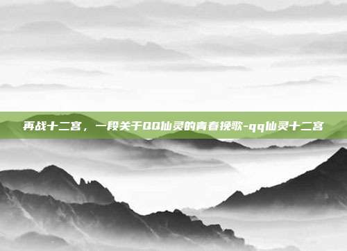 再战十二宫，一段关于QQ仙灵的青春挽歌-qq仙灵十二宫