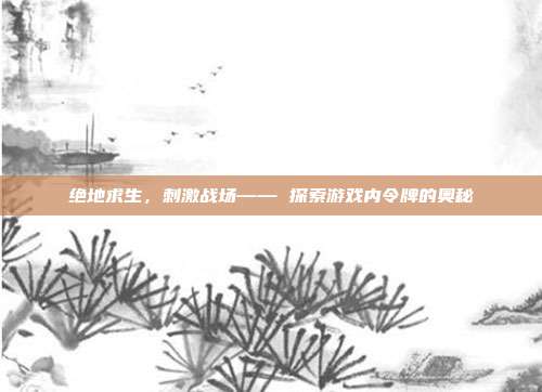 绝地求生，刺激战场—— 探索游戏内令牌的奥秘
