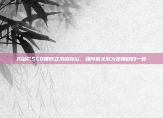 揭秘CSGO皮肤变黑的背后，如何避免成为黑皮肤的一员