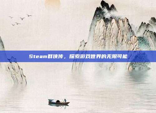 Steam群侠传，探索游戏世界的无限可能