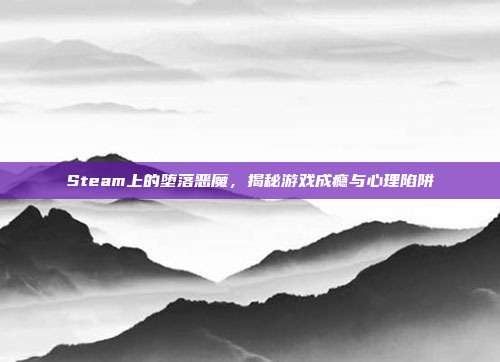 Steam上的堕落恶魔,揭秘游戏成瘾与心理陷阱