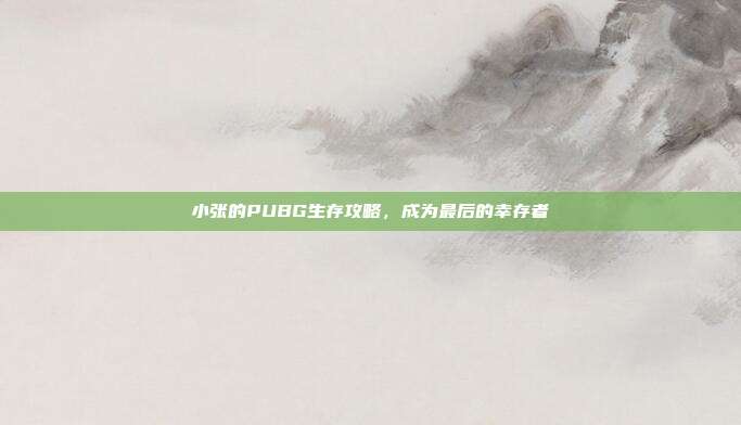 小张的PUBG生存攻略,成为最后的幸存者