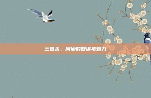 三国杀,周瑜的智谋与魅力