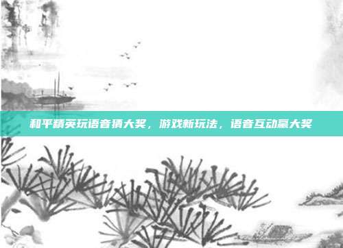 和平精英玩语音猜大奖,游戏新玩法,语音互动赢大奖