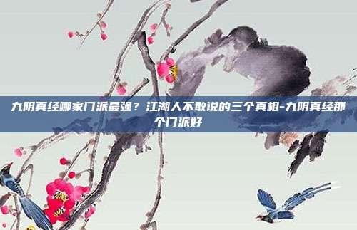 九阴真经哪家门派最强？江湖人不敢说的三个真相-九阴真经那个门派好