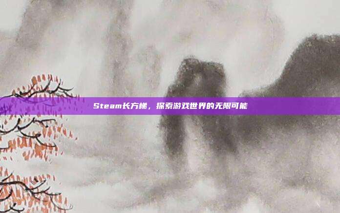 Steam长方梯,探索游戏世界的无限可能