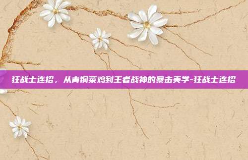 狂战士连招，从青铜菜鸡到王者战神的暴击美学-狂战士连招