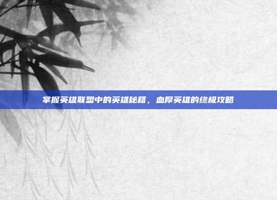 掌握英雄联盟中的英雄秘籍,血厚英雄的终极攻略