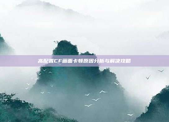 高配置CF画面卡顿原因分析与解决攻略