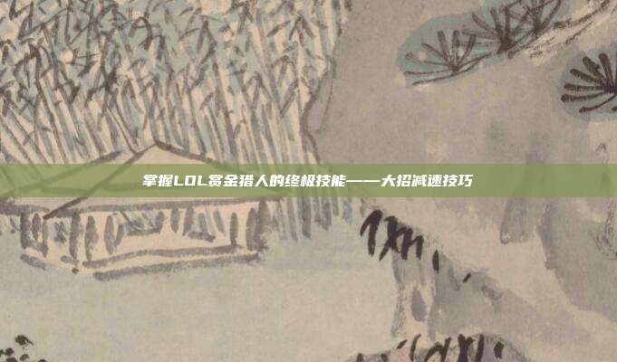 掌握LOL赏金猎人的终极技能——大招减速技巧