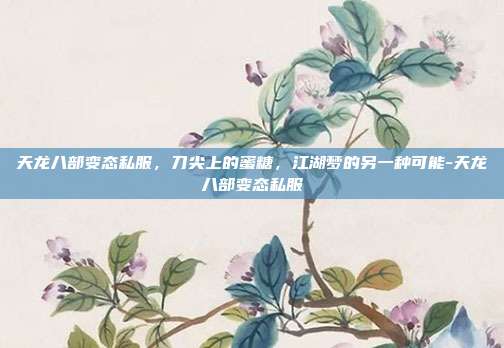 天龙八部变态私服，刀尖上的蜜糖，江湖梦的另一种可能-天龙八部变态私服