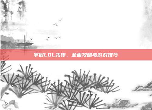 掌握LOL先锋，全面攻略与游戏技巧