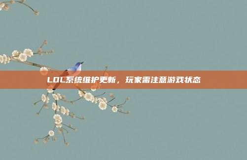 LOL系统维护更新,玩家需注意游戏状态