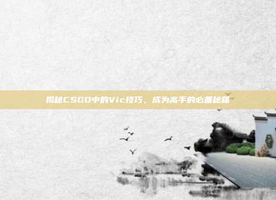 揭秘CSGO中的Vic技巧,成为高手的必备秘籍