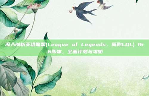 深入剖析英雄联盟(League of Legends，简称LOL) 16.6版本，全面评测与攻略