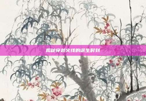 揭秘穿越火线的诞生时刻
