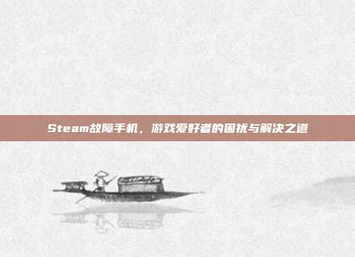 Steam故障手机,游戏爱好者的困扰与解决之道