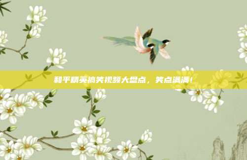 和平精英搞笑视频大盘点,笑点满满!