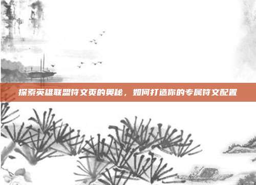 探索英雄联盟符文页的奥秘,如何打造你的专属符文配置