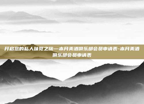 开启您的私人味觉之旅—本月美酒俱乐部会员申请表-本月美酒俱乐部会员申请表