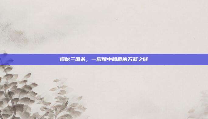 揭秘三国杀，一副牌中隐藏的万箭之谜