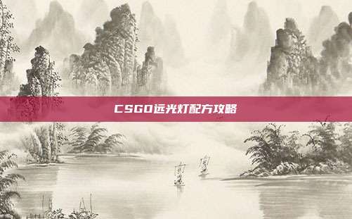 CSGO远光灯配方攻略