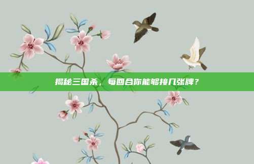 揭秘三国杀,每回合你能够接几张牌?