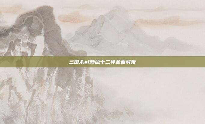 三国杀ol新版十二神全面解析