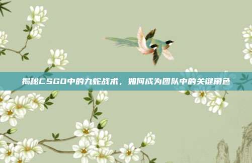 揭秘CSGO中的九蛇战术,如何成为团队中的关键角色