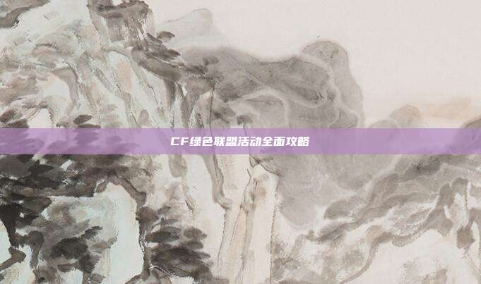 CF绿色联盟活动全面攻略