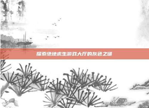 探索绝地求生游戏大厅的灰色之谜