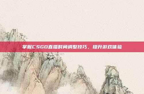 掌握CSGO直播时间调整技巧,提升游戏体验