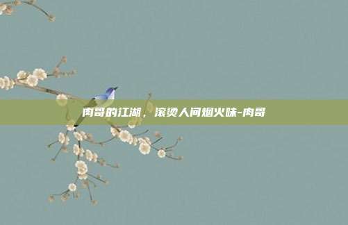肉哥的江湖，滚烫人间烟火味-肉哥