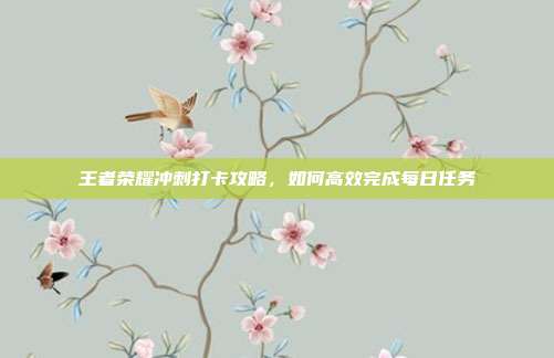 王者荣耀冲刺打卡攻略,如何高效完成每日任务