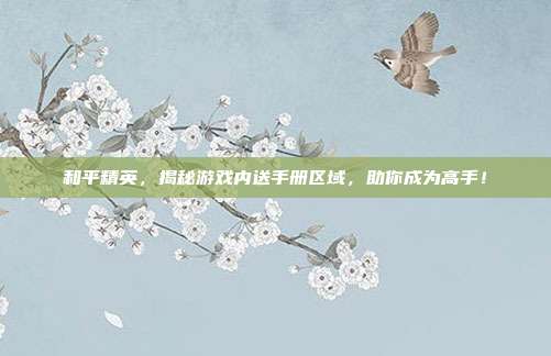 和平精英,揭秘游戏内送手册区域,助你成为高手!