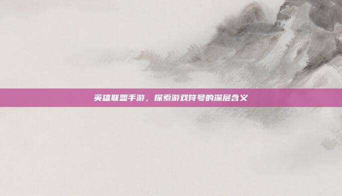 英雄联盟手游,探索游戏符号的深层含义