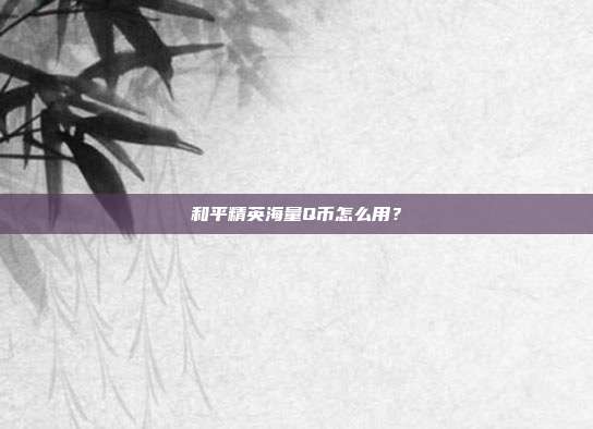 和平精英海量Q币怎么用?