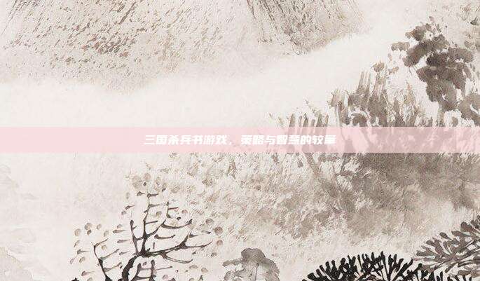 三国杀兵书游戏,策略与智慧的较量