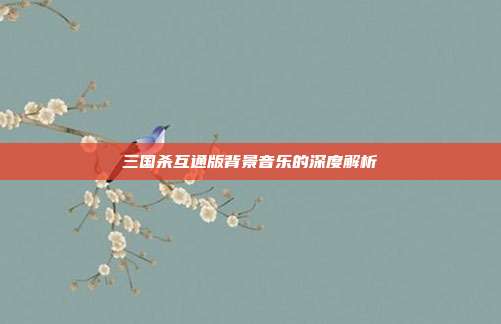 三国杀互通版背景音乐的深度解析