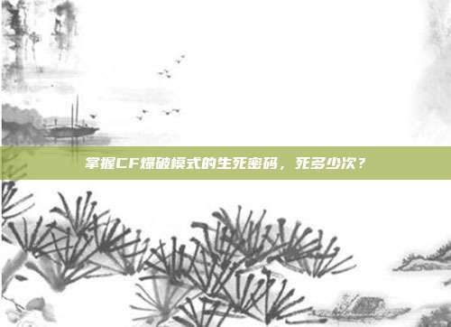 掌握CF爆破模式的生死密码，死多少次？