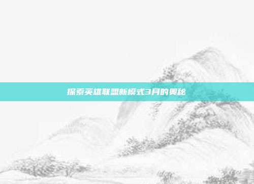 探索英雄联盟新模式3月的奥秘
