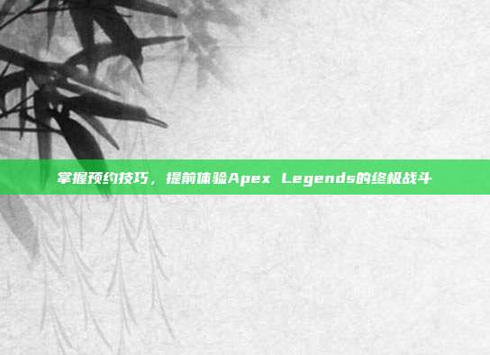 掌握预约技巧，提前体验Apex Legends的终极战斗