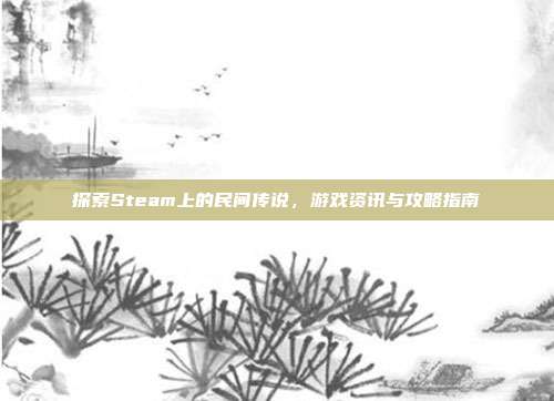 探索Steam上的民间传说,游戏资讯与攻略指南
