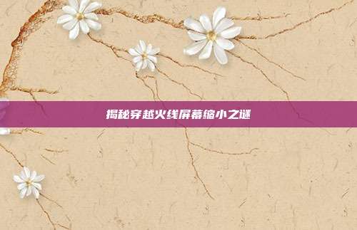 揭秘穿越火线屏幕缩小之谜